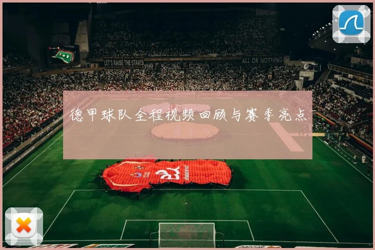 德甲球队全程视频回顾与赛季亮点