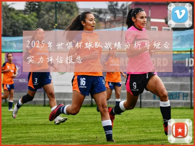 2025年世俱杯球队战绩分析与综合实力评估报告