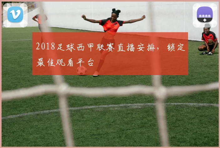 2018足球西甲联赛直播安排，锁定最佳观看平台