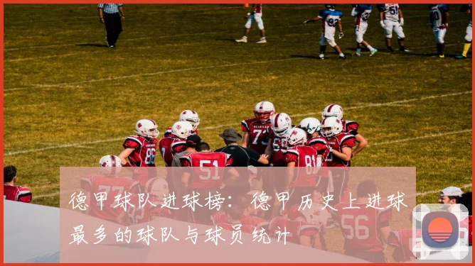 德甲球队进球榜：德甲历史上进球最多的球队与球员统计