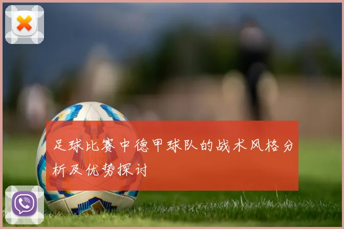足球比赛中德甲球队的战术风格分析及优势探讨