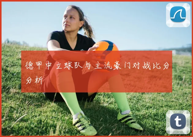 德甲中立球队与主流豪门对战比分分析