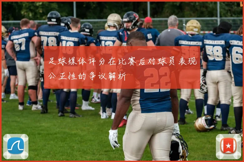 足球媒体评分在比赛后对球员表现公正性的争议解析