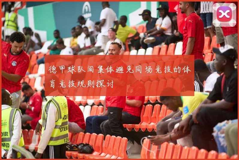 德甲球队间集体避免同场竞技的体育竞技规则探讨