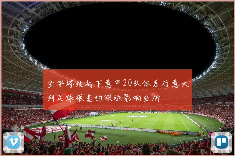 金字塔结构下意甲20队体系对意大利足球根基的深远影响分析